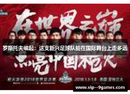 罗斯托夫崛起:这支新兴足球队能在国际舞台上走多远 罗斯托夫崛起:这支新兴足球队能在国际舞台上走多远
