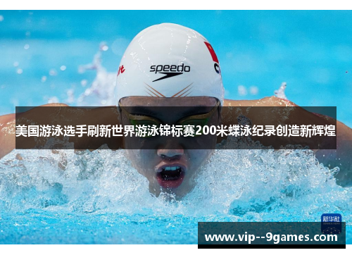 美国游泳选手刷新世界游泳锦标赛200米蝶泳纪录创造新辉煌