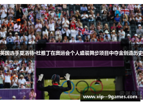 英国选手夏洛特·杜雅丁在奥运会个人盛装舞步项目中夺金创造历史