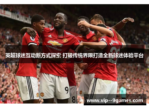 英超球迷互动新方式探索 打破传统界限打造全新球迷体验平台