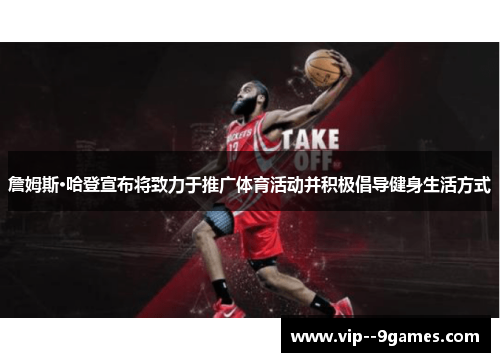 詹姆斯·哈登宣布将致力于推广体育活动并积极倡导健身生活方式 詹姆斯·哈登宣布将致力于推广体育活动并积极倡导健身生活方式