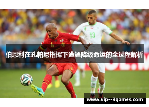 伯恩利在孔帕尼指挥下遭遇降级命运的全过程解析 伯恩利在孔帕尼指挥下遭遇降级命运的全过程解析