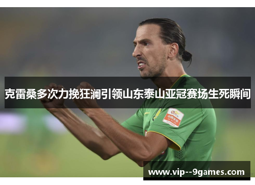 克雷桑多次力挽狂澜引领山东泰山亚冠赛场生死瞬间