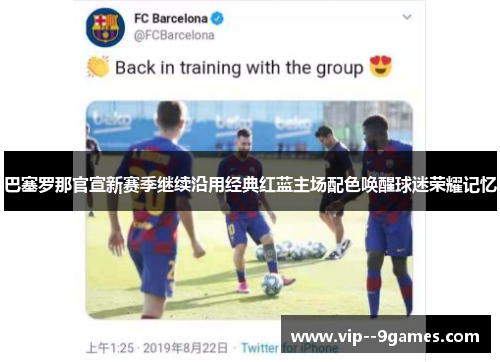 巴塞罗那官宣新赛季继续沿用经典红蓝主场配色唤醒球迷荣耀记忆 巴塞罗那官宣新赛季继续沿用经典红蓝主场配色唤醒球迷荣耀记忆