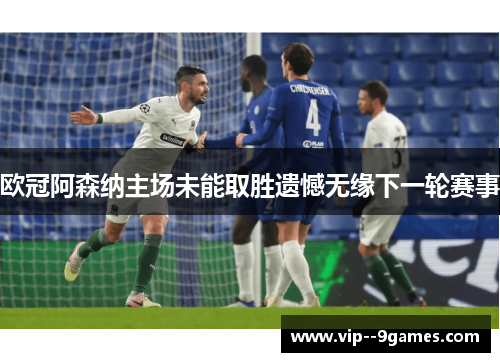 欧冠阿森纳主场未能取胜遗憾无缘下一轮赛事 欧冠阿森纳主场未能取胜遗憾无缘下一轮赛事