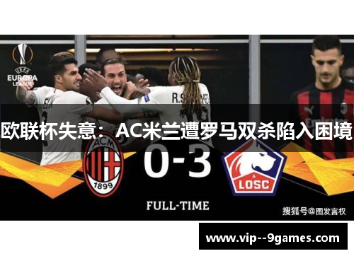 欧联杯失意:AC米兰遭罗马双杀陷入困境 欧联杯失意:AC米兰遭罗马双杀陷入困境