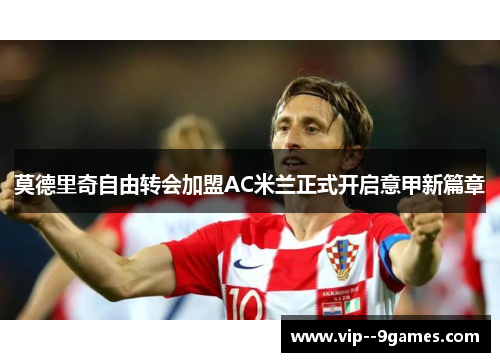 莫德里奇自由转会加盟AC米兰正式开启意甲新篇章