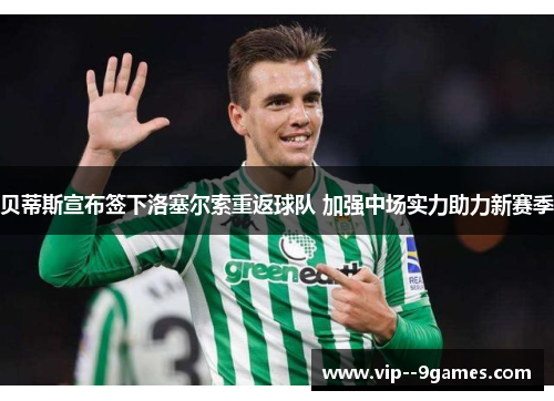贝蒂斯宣布签下洛塞尔索重返球队 加强中场实力助力新赛季