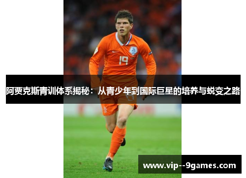 阿贾克斯青训体系揭秘：从青少年到国际巨星的培养与蜕变之路