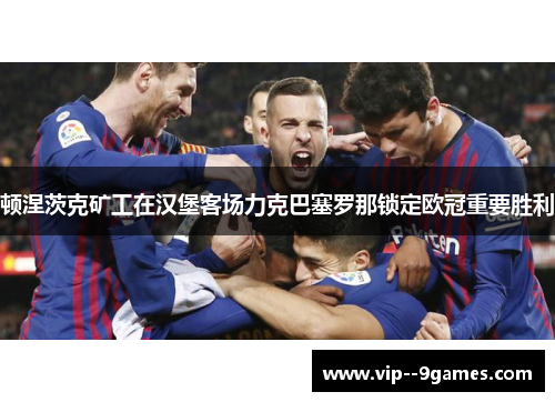 顿涅茨克矿工在汉堡客场力克巴塞罗那锁定欧冠重要胜利