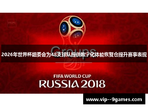 2026年世界杯组委会为48支球队提供数字化体能恢复仓提升赛事表现
