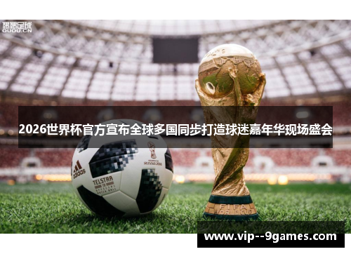 2026世界杯官方宣布全球多国同步打造球迷嘉年华现场盛会
