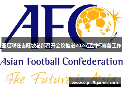 亚足联在吉隆坡总部召开会议推进2026亚洲杯筹备工作