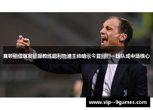 莫顿租借爆发征服教练组利物浦主帅暗示今夏回归一线队成中场核心 莫顿租借爆发征服教练组利物浦主帅暗示今夏回归一线队成中场核心