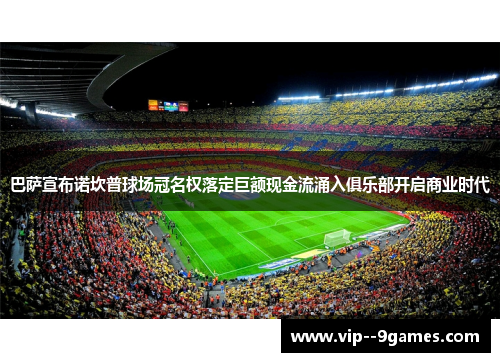 巴萨宣布诺坎普球场冠名权落定巨额现金流涌入俱乐部开启商业时代 巴萨宣布诺坎普球场冠名权落定巨额现金流涌入俱乐部开启商业时代