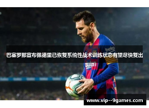 巴塞罗那宣布佩德里已恢复系统性战术训练状态有望尽快复出