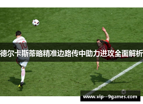 德尔卡斯蒂略精准边路传中助力进攻全面解析 德尔卡斯蒂略精准边路传中助力进攻全面解析