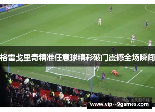 格雷戈里奇精准任意球精彩破门震撼全场瞬间