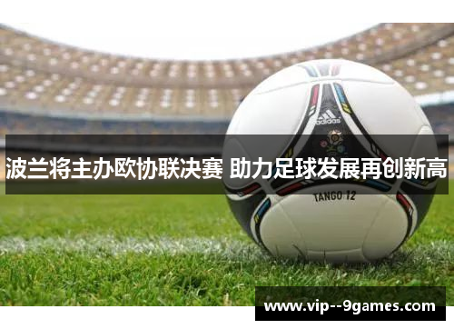 波兰将主办欧协联决赛 助力足球发展再创新高