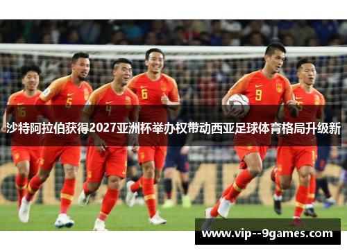 沙特阿拉伯获得2027亚洲杯举办权带动西亚足球体育格局升级新